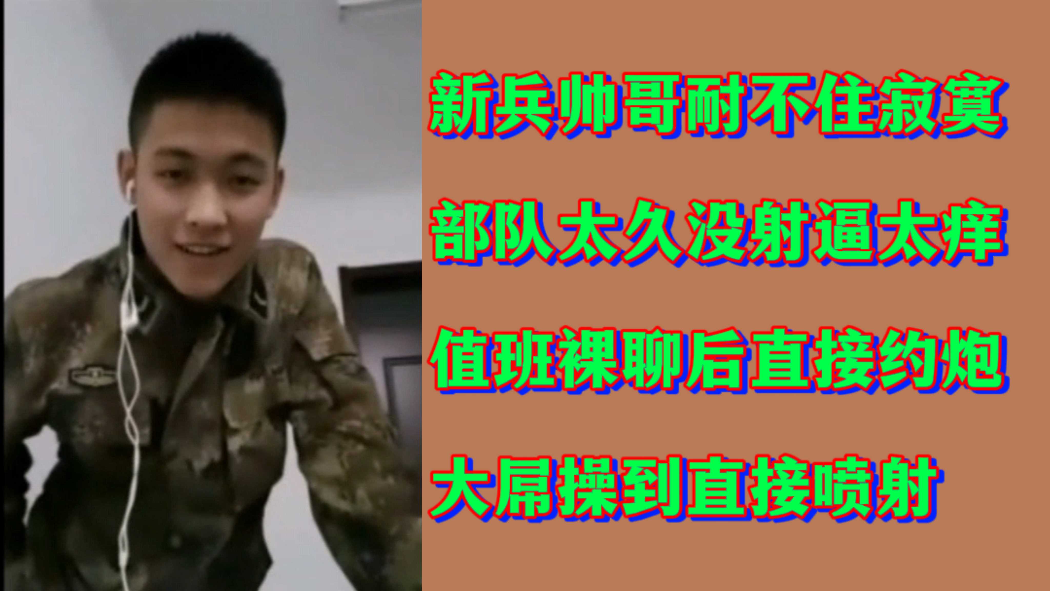 【新兵约炮】新兵帅哥耐不住寂寞部队太久没射逼太痒值班裸聊后直接约炮大屌操到直接喷射