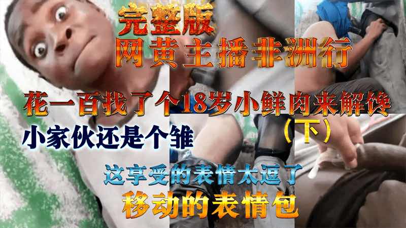 【完整版下集】网黄主播非洲行，花100元找了个18岁小鲜肉来解馋